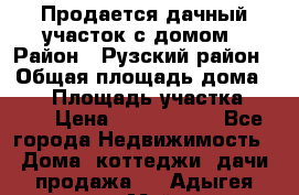 Продается дачный участок с домом › Район ­ Рузский район › Общая площадь дома ­ 60 › Площадь участка ­ 600 › Цена ­ 1 400 000 - Все города Недвижимость » Дома, коттеджи, дачи продажа   . Адыгея респ.,Майкоп г.